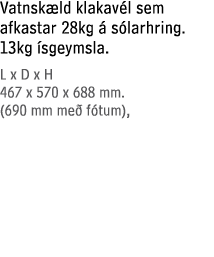 Vatnsk ld klakav l sem afkastar 28kg  s larhring. 13kg  sgeymsla. L x D x H 467 x 570 x 688 mm. (690 mm me  f tum),