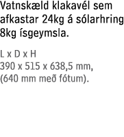 Vatnsk ld klakav l sem afkastar 24kg  s larhring 8kg  sgeymsla. L x D x H 390 x 515 x 638,5 mm, (640 mm me  f tum).